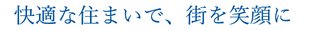快適な住まいで、街を笑顔に